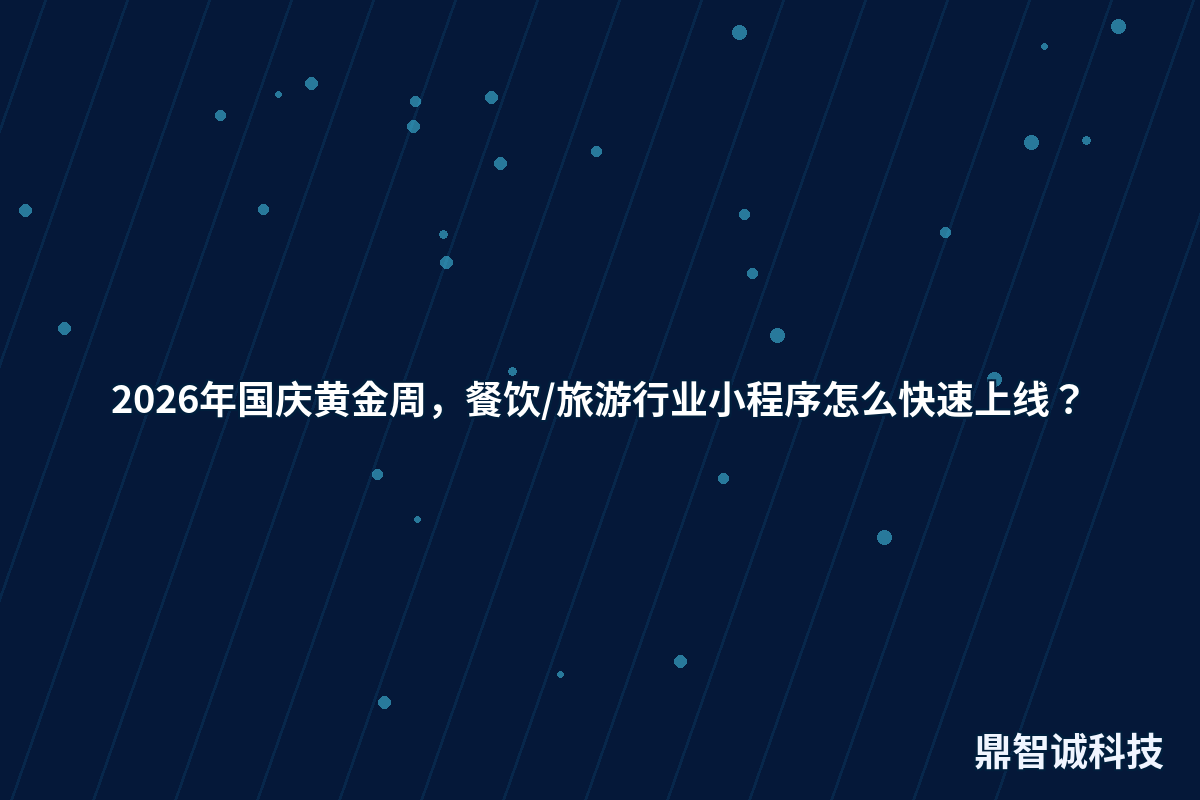 2026年国庆黄金周，餐饮/旅游行业小程序怎么快速上线？